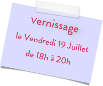 Vernissage
 le Vendredi 19 Juillet 
de 18h à 20h